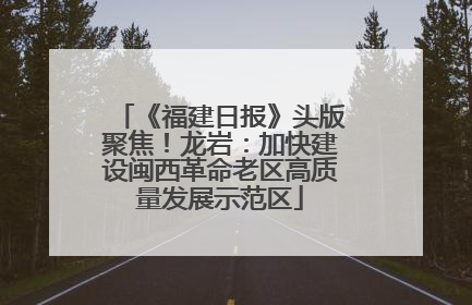 《福建日报》头版聚焦！龙岩：加快建设闽西革命老区高质量发展示范区