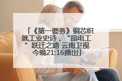 《第一要务》铜芯织就工业史诗，“昆电工”跃迁之路 云南卫视今晚21:16播出