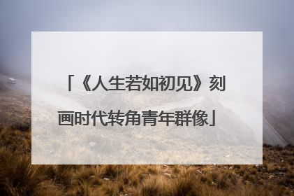 《人生若如初见》刻画时代转角青年群像