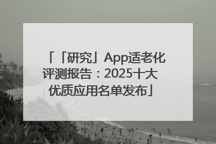 「研究」App适老化评测报告：2025十大优质应用名单发布