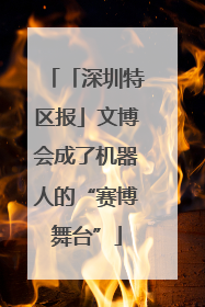 「深圳特区报」文博会成了机器人的“赛博舞台”