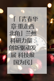 「青春华章·重走西北角」兰州科研力量：创新驱动发展 科技报国为民