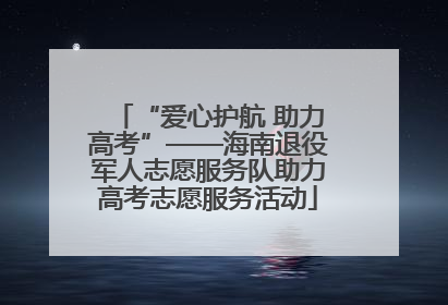 “爱心护航 助力高考”——海南退役军人志愿服务队助力高考志愿服务活动