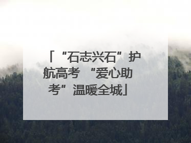 “石志兴石”护航高考 “爱心助考”温暖全城