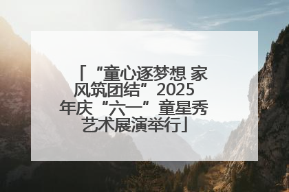 “童心逐梦想 家风筑团结”2025年庆“六一”童星秀艺术展演举行