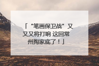 “笔画保卫战”又又又将打响 这回常州掏家底了！