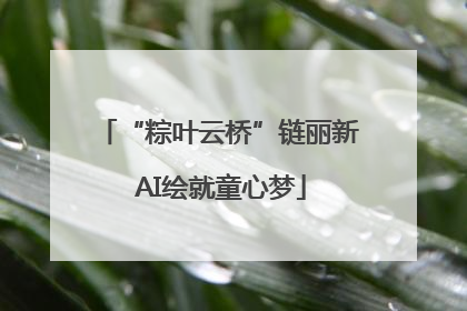 “粽叶云桥”链丽新 AI绘就童心梦