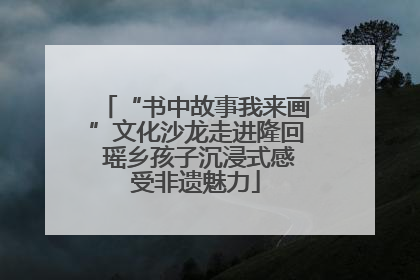 “书中故事我来画”文化沙龙走进隆回 瑶乡孩子沉浸式感受非遗魅力
