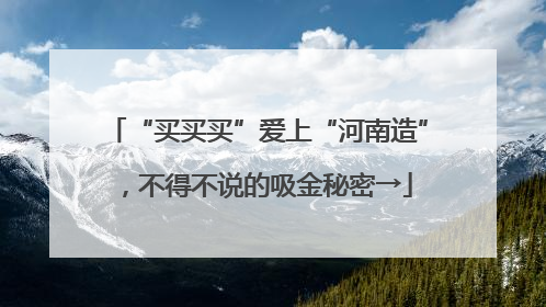 “买买买”爱上“河南造”，不得不说的吸金秘密→
