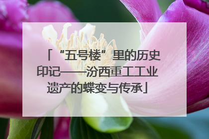 “五号楼”里的历史印记——汾西重工工业遗产的蝶变与传承