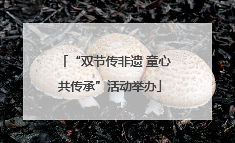 “双节传非遗 童心共传承”活动举办