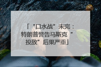 “口水战”未完：特朗普警告马斯克“投敌”后果严重