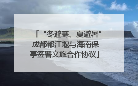 “冬避寒、夏避暑” 成都都江堰与海南保亭签署文旅合作协议