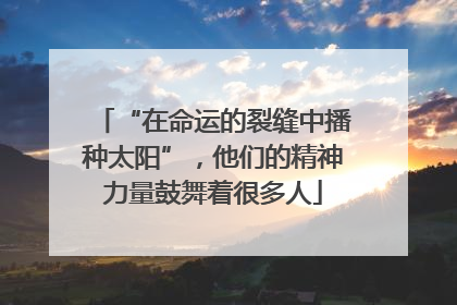 “在命运的裂缝中播种太阳”，他们的精神力量鼓舞着很多人