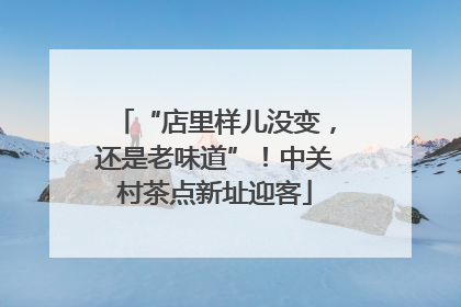 “店里样儿没变，还是老味道”！中关村茶点新址迎客