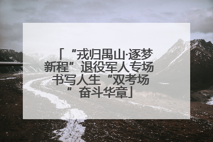 “戎归禺山·逐梦新程”退役军人专场 书写人生“双考场”奋斗华章