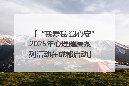 “我爱我·蜀心安”2025年心理健康系列活动在成都启动