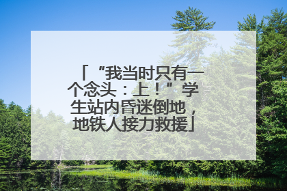 “我当时只有一个念头：上！”学生站内昏迷倒地，地铁人接力救援