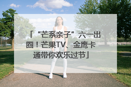 “芒系亲子”六一出圈！芒果TV、金鹰卡通带你欢乐过节