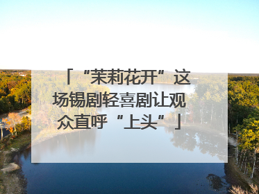 “茉莉花开”这场锡剧轻喜剧让观众直呼“上头”