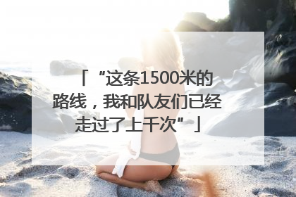 “这条1500米的路线，我和队友们已经走过了上千次”