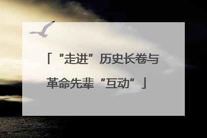 “走进”历史长卷与革命先辈“互动”