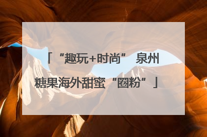 “趣玩+时尚” 泉州糖果海外甜蜜“圈粉”
