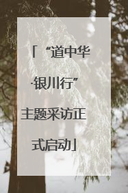 “道中华·银川行”主题采访正式启动