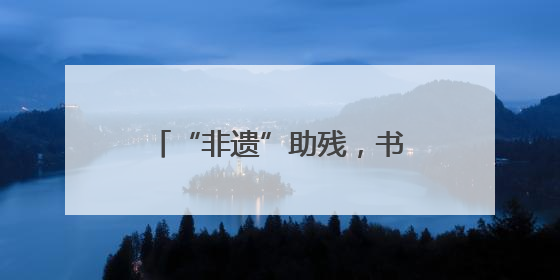 “非遗”助残，书写基层治理新篇章