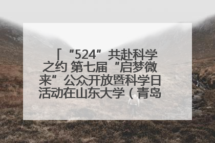 “524”共赴科学之约 第七届“启梦微来”公众开放暨科学日活动在山东大学（青岛）成功举办