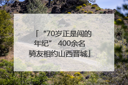 “70岁正是闯的年纪” 400余名骑友相约山西晋城