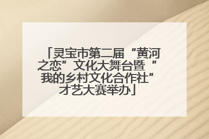 灵宝市第二届“黄河之恋”文化大舞台暨“我的乡村文化合作社”才艺大赛举办