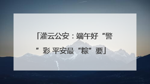 灌云公安：端午好“警”彩 平安最“粽”要