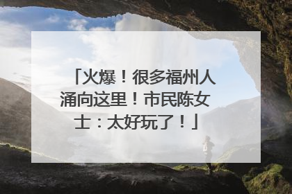 火爆！很多福州人涌向这里！市民陈女士：太好玩了！