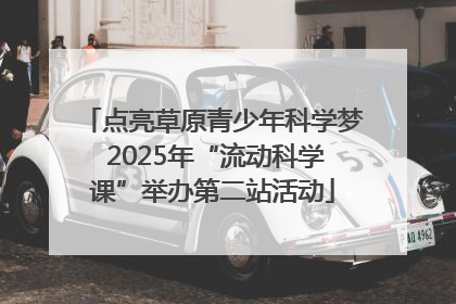 点亮草原青少年科学梦 2025年“流动科学课”举办第二站活动