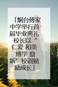 烟台傅家中学举行首届毕业典礼 校长以“仁爱 和美 博学 鼎新”校训勉励成长