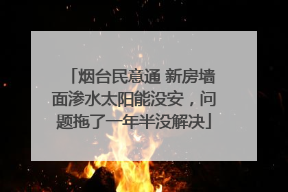 烟台民意通 新房墙面渗水太阳能没安，问题拖了一年半没解决