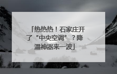 热热热！石家庄开了“中央空调”？降温神器来一波