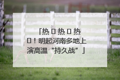 热 ҈ 热 ҈ 热 ҈！明起河南多地上演高温“持久战”