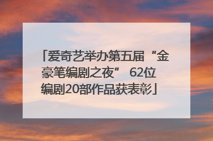 爱奇艺举办第五届“金豪笔编剧之夜” 62位编剧20部作品获表彰