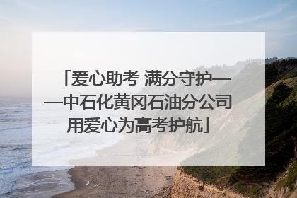 爱心助考 满分守护——中石化黄冈石油分公司用爱心为高考护航
