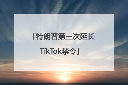 特朗普第三次延长TikTok禁令
