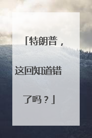 特朗普，这回知道错了吗？