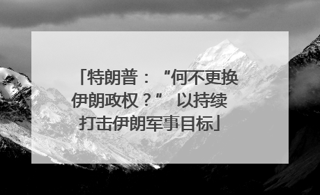 特朗普：“何不更换伊朗政权？” 以持续打击伊朗军事目标