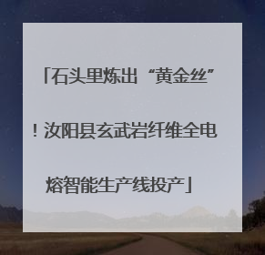 石头里炼出“黄金丝”！汝阳县玄武岩纤维全电熔智能生产线投产