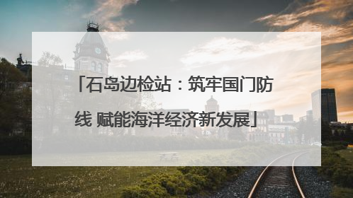 石岛边检站：筑牢国门防线 赋能海洋经济新发展