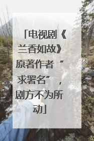电视剧《兰香如故》原著作者“求署名”，剧方不为所动