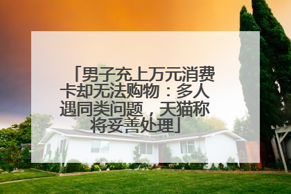 男子充上万元消费卡却无法购物：多人遇同类问题，天猫称将妥善处理