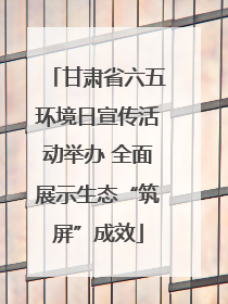 甘肃省六五环境日宣传活动举办 全面展示生态“筑屏”成效