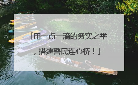 用一点一滴的务实之举，搭建警民连心桥！
